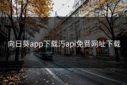 向日葵app下载汅api免费网址下载