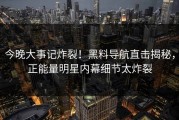 今晚大事记炸裂！黑料导航直击揭秘，正能量明星内幕细节太炸裂