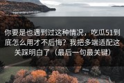 你要是也遇到过这种情况，吃瓜51到底怎么用才不后悔？我把多端适配这关踩明白了（最后一句最关键）