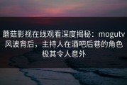 蘑菇影视在线观看深度揭秘：mogutv风波背后，主持人在酒吧后巷的角色极其令人意外