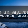 拆开看才发现：想让新91视频更省时间：片单规划这套方法比倍速更管用