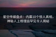 星空传媒盘点：内幕10个惊人真相，神秘人上榜理由罕见令人揭秘
