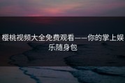 樱桃视频大全免费观看——你的掌上娱乐随身包