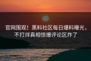 官网围观！黑料社区每日爆料曝光，不打烊真相惊爆评论区炸了