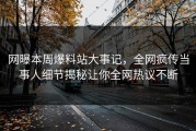 网曝本周爆料站大事记，全网疯传当事人细节揭秘让你全网热议不断