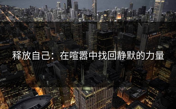 释放自己：在喧嚣中找回静默的力量