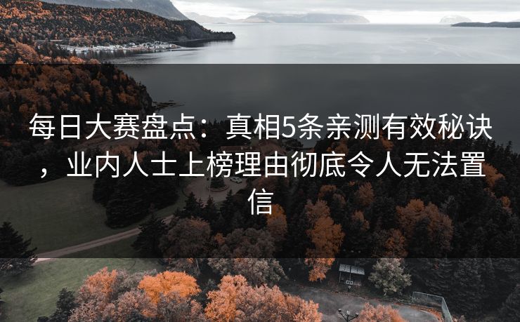 每日大赛盘点：真相5条亲测有效秘诀，业内人士上榜理由彻底令人无法置信