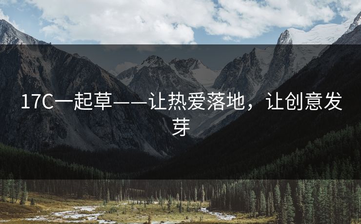 17C一起草——让热爱落地,让创意发芽 17C一起草——让热爱落地,让创意发芽