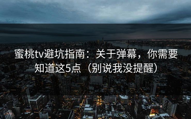 蜜桃tv避坑指南：关于弹幕，你需要知道这5点（别说我没提醒）